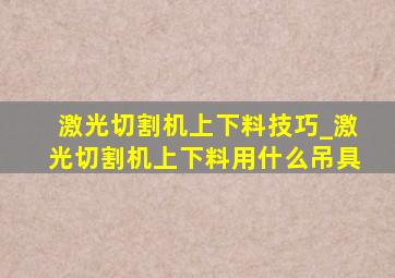 激光切割机上下料技巧_激光切割机上下料用什么吊具