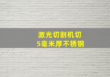 激光切割机切5毫米厚不锈钢