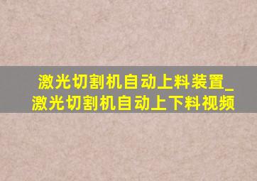 激光切割机自动上料装置_激光切割机自动上下料视频