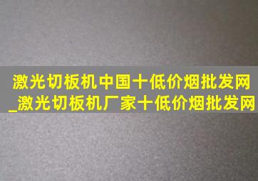 激光切板机中国十(低价烟批发网)_激光切板机厂家十(低价烟批发网)