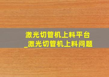 激光切管机上料平台_激光切管机上料问题