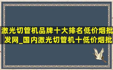 激光切管机品牌十大排名(低价烟批发网)_国内激光切管机十(低价烟批发网)