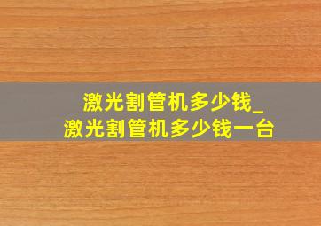 激光割管机多少钱_激光割管机多少钱一台