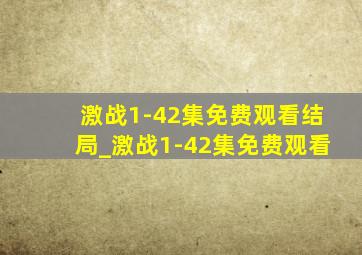 激战1-42集免费观看结局_激战1-42集免费观看