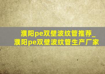 濮阳pe双壁波纹管推荐_濮阳pe双壁波纹管生产厂家