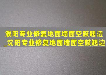 濮阳专业修复地面墙面空鼓翘边_沈阳专业修复地面墙面空鼓翘边