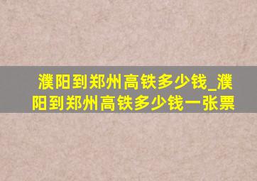 濮阳到郑州高铁多少钱_濮阳到郑州高铁多少钱一张票