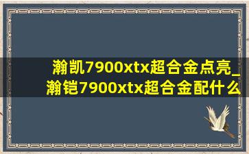 瀚凯7900xtx超合金点亮_瀚铠7900xtx超合金配什么主板