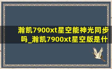 瀚凯7900xt星空能神光同步吗_瀚凯7900xt星空版是什么档次