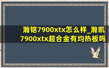 瀚铠7900xtx怎么样_瀚凯7900xtx超合金有均热板吗