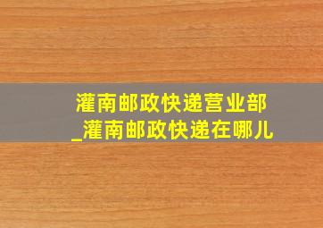 灌南邮政快递营业部_灌南邮政快递在哪儿