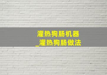 灌热狗肠机器_灌热狗肠做法