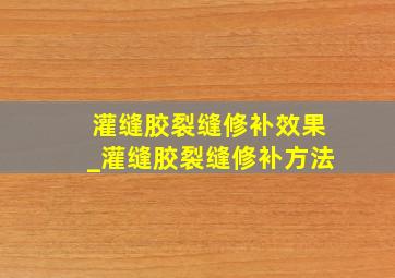 灌缝胶裂缝修补效果_灌缝胶裂缝修补方法