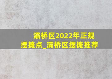 灞桥区2022年正规摆摊点_灞桥区摆摊推荐