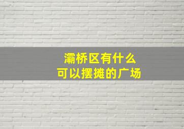 灞桥区有什么可以摆摊的广场