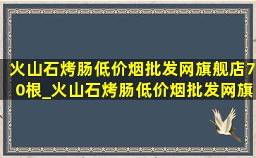 火山石烤肠(低价烟批发网)旗舰店70根_火山石烤肠(低价烟批发网)旗舰店70克