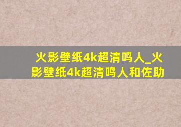 火影壁纸4k超清鸣人_火影壁纸4k超清鸣人和佐助