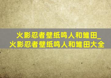 火影忍者壁纸鸣人和雏田_火影忍者壁纸鸣人和雏田大全