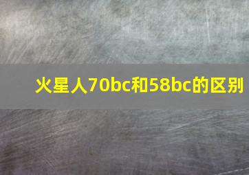 火星人70bc和58bc的区别