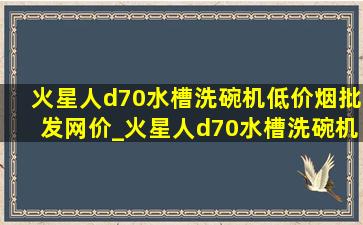 火星人d70水槽洗碗机(低价烟批发网)价_火星人d70水槽洗碗机