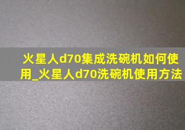 火星人d70集成洗碗机如何使用_火星人d70洗碗机使用方法