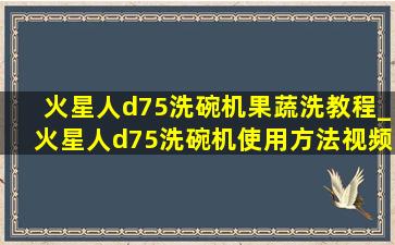 火星人d75洗碗机果蔬洗教程_火星人d75洗碗机使用方法视频