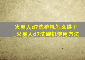 火星人d7洗碗机怎么烘干_火星人d7洗碗机使用方法