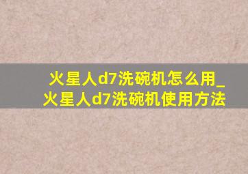 火星人d7洗碗机怎么用_火星人d7洗碗机使用方法