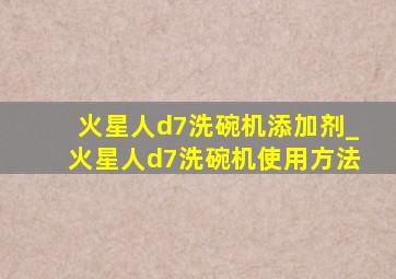 火星人d7洗碗机添加剂_火星人d7洗碗机使用方法