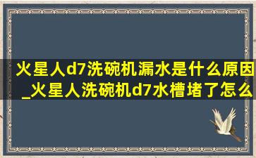 火星人d7洗碗机漏水是什么原因_火星人洗碗机d7水槽堵了怎么办