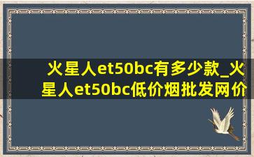 火星人et50bc有多少款_火星人et50bc(低价烟批发网)价格