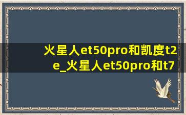 火星人et50pro和凯度t2e_火星人et50pro和t70bc