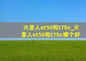 火星人et50和t7bc_火星人et50和t7bc哪个好