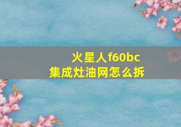 火星人f60bc集成灶油网怎么拆