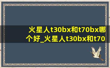 火星人t30bx和t70bx哪个好_火星人t30bx和t70bx