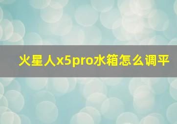 火星人x5pro水箱怎么调平