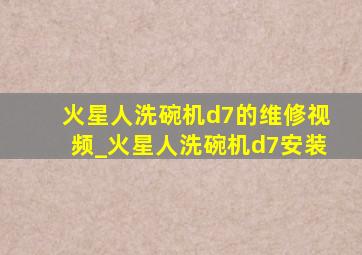 火星人洗碗机d7的维修视频_火星人洗碗机d7安装