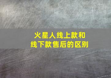 火星人线上款和线下款售后的区别