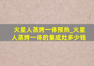 火星人蒸烤一体预热_火星人蒸烤一体的集成灶多少钱