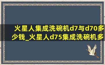 火星人集成洗碗机d7与d70多少钱_火星人d75集成洗碗机多少钱