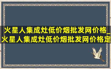 火星人集成灶(低价烟批发网)价格_火星人集成灶(低价烟批发网)价格定价依据