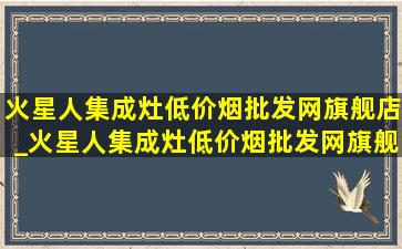 火星人集成灶(低价烟批发网)旗舰店_火星人集成灶(低价烟批发网)旗舰店直播间