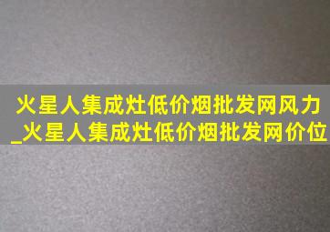 火星人集成灶(低价烟批发网)风力_火星人集成灶(低价烟批发网)价位