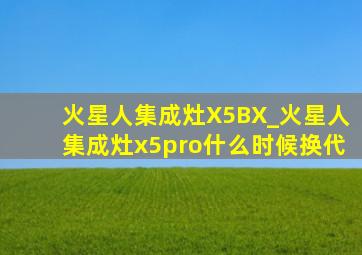 火星人集成灶X5BX_火星人集成灶x5pro什么时候换代