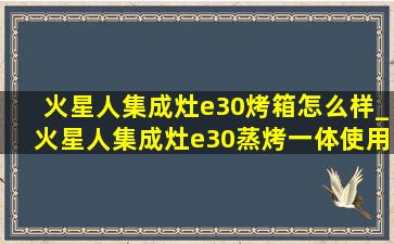 火星人集成灶e30烤箱怎么样_火星人集成灶e30蒸烤一体使用方法