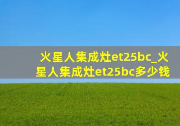 火星人集成灶et25bc_火星人集成灶et25bc多少钱