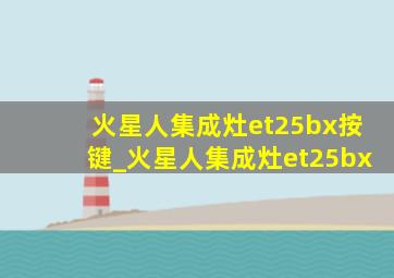 火星人集成灶et25bx按键_火星人集成灶et25bx