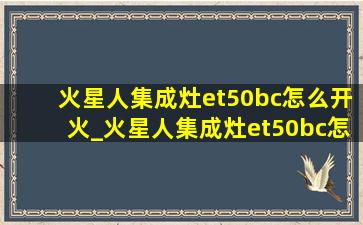 火星人集成灶et50bc怎么开火_火星人集成灶et50bc怎样