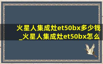 火星人集成灶et50bx多少钱_火星人集成灶et50bx怎么样