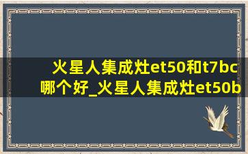 火星人集成灶et50和t7bc哪个好_火星人集成灶et50bc和t30bc哪款好